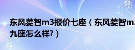 东风菱智m3报价七座（东风菱智m3加长版九座怎么样?）