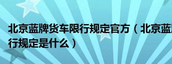 北京蓝牌货车限行规定官方（北京蓝牌货车限行规定是什么）