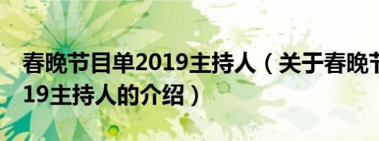 春晚节目单2019主持人（关于春晚节目单2019主持人的介绍）