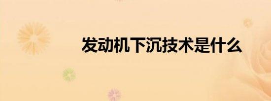 发动机下沉技术是什么