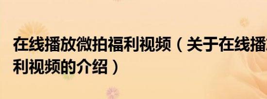 在线播放微拍福利视频（关于在线播放微拍福利视频的介绍）