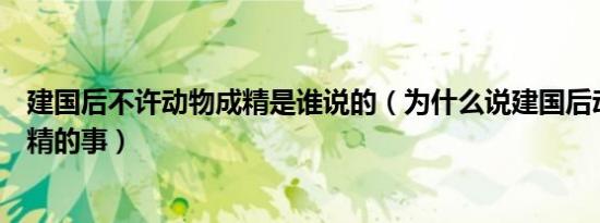 建国后不许动物成精是谁说的（为什么说建国后动物不能成精的事）