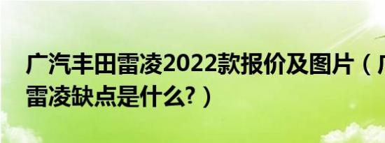 广汽丰田雷凌2022款报价及图片（广汽丰田雷凌缺点是什么?）