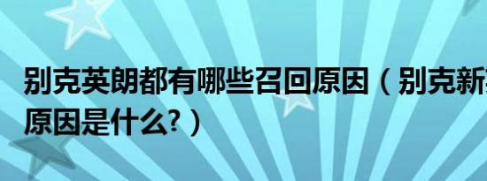 别克英朗都有哪些召回原因（别克新英朗召回原因是什么?）