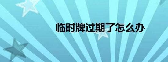 临时牌过期了怎么办