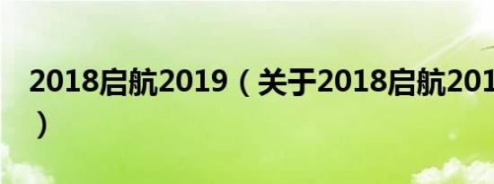 2018启航2019（关于2018启航2019的介绍）