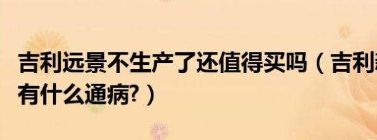 吉利远景不生产了还值得买吗（吉利新远景都有什么通病?）