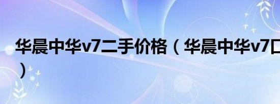 华晨中华v7二手价格（华晨中华v7口碑好吗?）