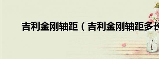 吉利金刚轴距（吉利金刚轴距多长）