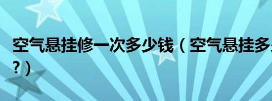 空气悬挂修一次多少钱（空气悬挂多少钱一个?）