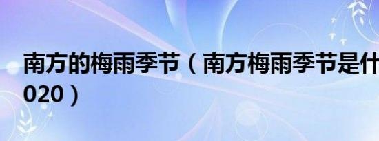 南方的梅雨季节（南方梅雨季节是什么时间2020）
