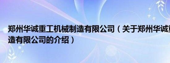 郑州华诚重工机械制造有限公司（关于郑州华诚重工机械制造有限公司的介绍）
