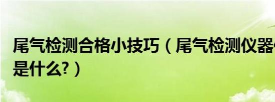 尾气检测合格小技巧（尾气检测仪器作弊技巧是什么?）