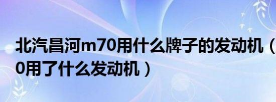 北汽昌河m70用什么牌子的发动机（昌河m70用了什么发动机）