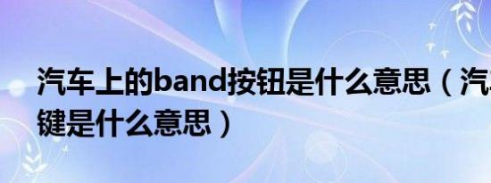 汽车上的band按钮是什么意思（汽车band键是什么意思）