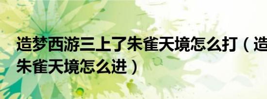 造梦西游三上了朱雀天境怎么打（造梦西游3朱雀天境怎么进）