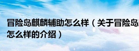 冒险岛麒麟辅助怎么样（关于冒险岛麒麟辅助怎么样的介绍）
