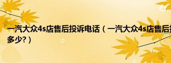 一汽大众4s店售后投诉电话（一汽大众4s店售后投诉电话是多少?）