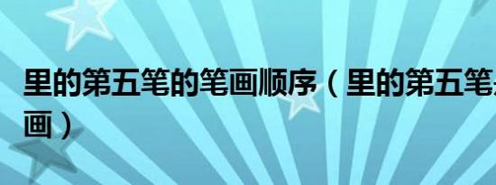 里的第五笔的笔画顺序（里的第五笔是什么笔画）