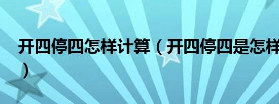 开四停四怎样计算（开四停四是怎样计算的?）