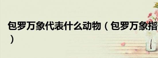 包罗万象代表什么动物（包罗万象指什么动物）