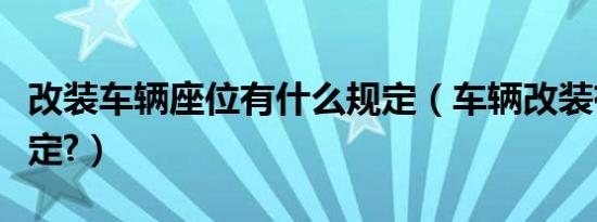 改装车辆座位有什么规定（车辆改装有什么规定?）