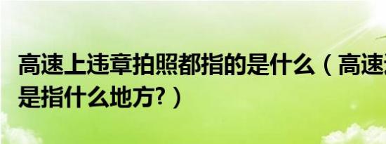 高速上违章拍照都指的是什么（高速违章拍照是指什么地方?）