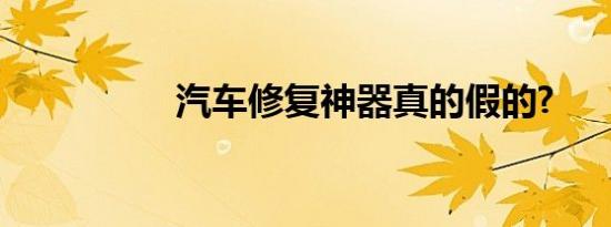 汽车修复神器真的假的?