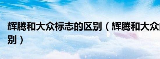 辉腾和大众标志的区别（辉腾和大众的标志区别）