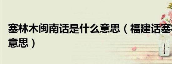 塞林木闽南话是什么意思（福建话塞林木什么意思）