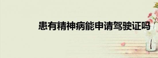患有精神病能申请驾驶证吗