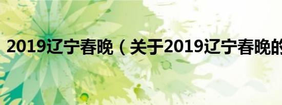 2019辽宁春晚（关于2019辽宁春晚的介绍）