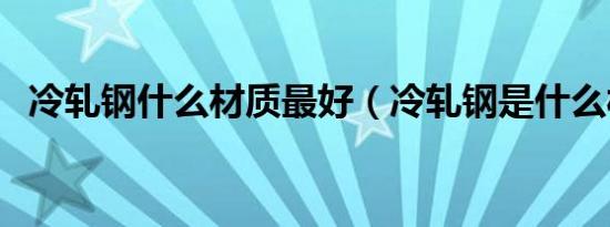 冷轧钢什么材质最好（冷轧钢是什么材质）