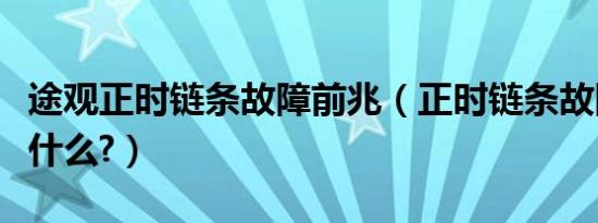 途观正时链条故障前兆（正时链条故障前兆是什么?）