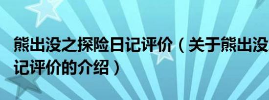 熊出没之探险日记评价（关于熊出没之探险日记评价的介绍）