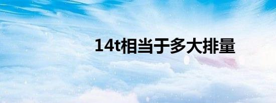 14t相当于多大排量