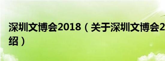 深圳文博会2018（关于深圳文博会2018的介绍）