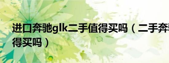 进口奔驰glk二手值得买吗（二手奔驰glk值得买吗）