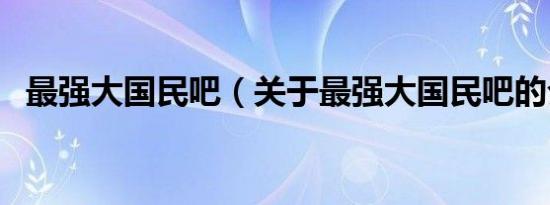 最强大国民吧（关于最强大国民吧的介绍）