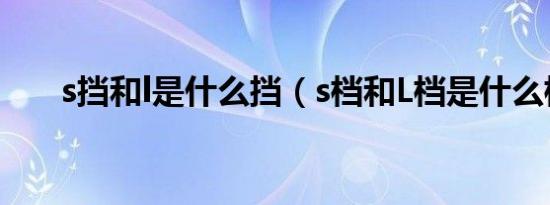 s挡和l是什么挡（s档和L档是什么档）