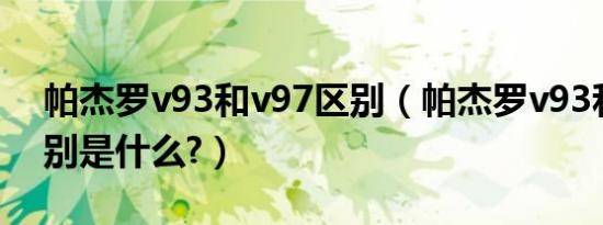 帕杰罗v93和v97区别（帕杰罗v93和v97区别是什么?）