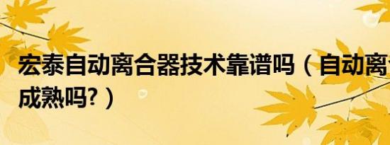 宏泰自动离合器技术靠谱吗（自动离合器技术成熟吗?）