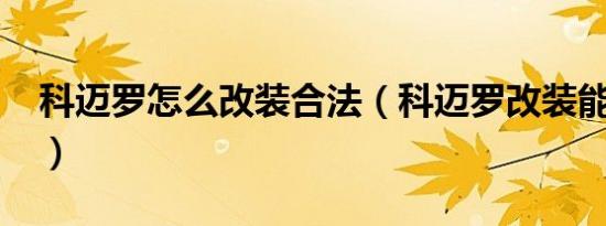 科迈罗怎么改装合法（科迈罗改装能上路吗?）