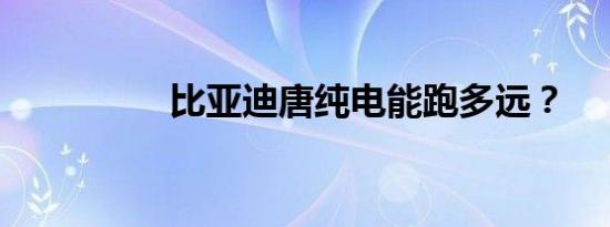 比亚迪唐纯电能跑多远？