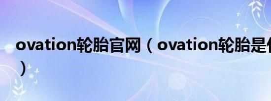 ovation轮胎官网（ovation轮胎是什么牌子）