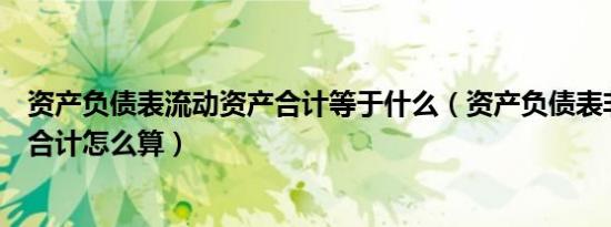 资产负债表流动资产合计等于什么（资产负债表非流动资产合计怎么算）