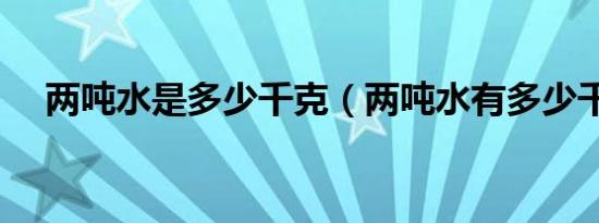 两吨水是多少千克（两吨水有多少千克）