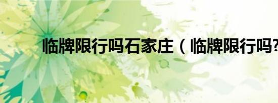 临牌限行吗石家庄（临牌限行吗?）
