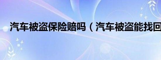 汽车被盗保险赔吗（汽车被盗能找回吗?）