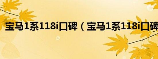 宝马1系118i口碑（宝马1系118i口碑怎样）